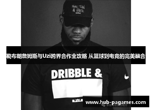 勒布朗詹姆斯与Uzi跨界合作全攻略 从篮球到电竞的完美融合 勒布朗詹姆斯与Uzi跨界合作全攻略 从篮球到电竞的完美融合