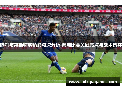 热刺与莱斯特城精彩对决分析 聚焦比赛关键亮点与战术博弈 热刺与莱斯特城精彩对决分析 聚焦比赛关键亮点与战术博弈