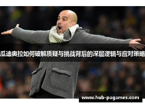 瓜迪奥拉如何破解质疑与挑战背后的深层逻辑与应对策略 瓜迪奥拉如何破解质疑与挑战背后的深层逻辑与应对策略
