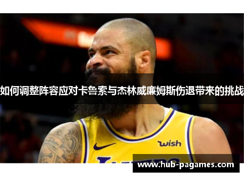 如何调整阵容应对卡鲁索与杰林威廉姆斯伤退带来的挑战 如何调整阵容应对卡鲁索与杰林威廉姆斯伤退带来的挑战