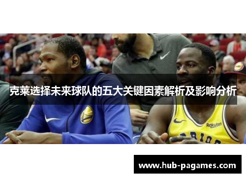 克莱选择未来球队的五大关键因素解析及影响分析 克莱选择未来球队的五大关键因素解析及影响分析