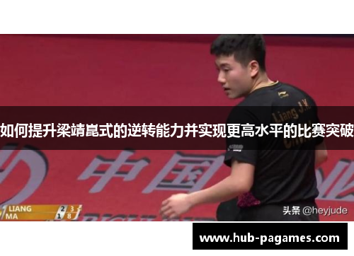 如何提升梁靖崑式的逆转能力并实现更高水平的比赛突破 如何提升梁靖崑式的逆转能力并实现更高水平的比赛突破