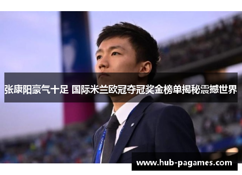 张康阳豪气十足 国际米兰欧冠夺冠奖金榜单揭秘震撼世界 张康阳豪气十足 国际米兰欧冠夺冠奖金榜单揭秘震撼世界