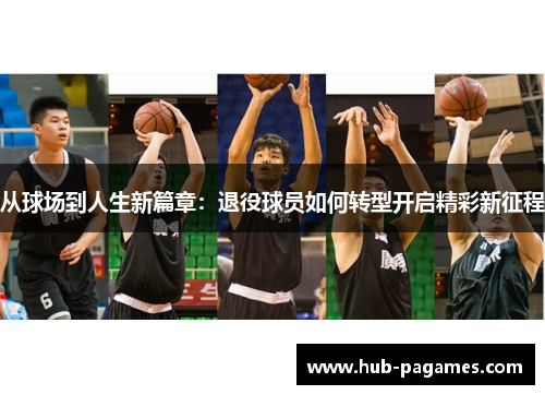 从球场到人生新篇章:退役球员如何转型开启精彩新征程 从球场到人生新篇章:退役球员如何转型开启精彩新征程