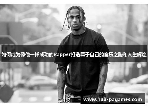 如何成为像他一样成功的Rapper打造属于自己的音乐之路和人生辉煌