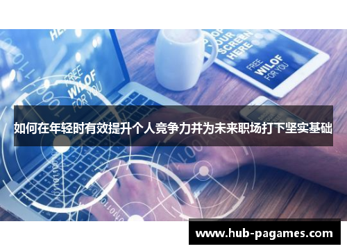 如何在年轻时有效提升个人竞争力并为未来职场打下坚实基础