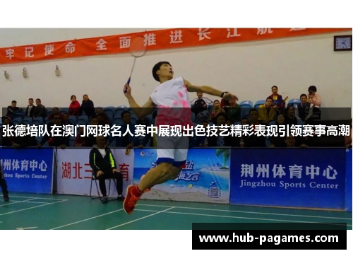 张德培队在澳门网球名人赛中展现出色技艺精彩表现引领赛事高潮 张德培队在澳门网球名人赛中展现出色技艺精彩表现引领赛事高潮