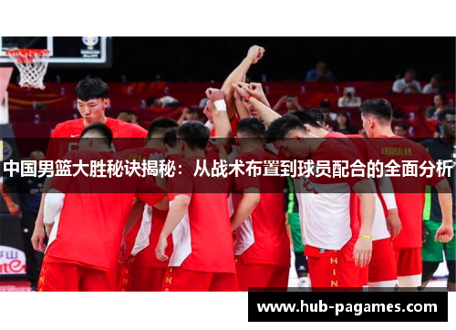 中国男篮大胜秘诀揭秘:从战术布置到球员配合的全面分析 中国男篮大胜秘诀揭秘:从战术布置到球员配合的全面分析