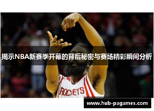揭示NBA新赛季开幕的背后秘密与赛场精彩瞬间分析 揭示NBA新赛季开幕的背后秘密与赛场精彩瞬间分析