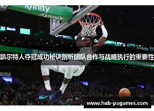 凯尔特人夺冠成功秘诀剖析团队合作与战略执行的重要性