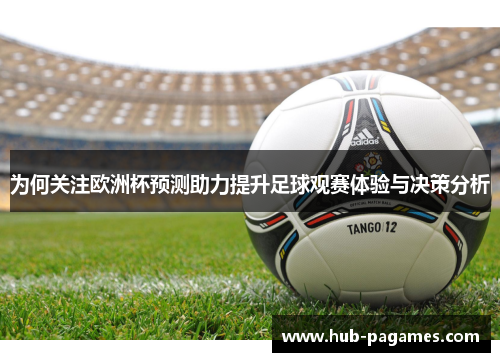 为何关注欧洲杯预测助力提升足球观赛体验与决策分析