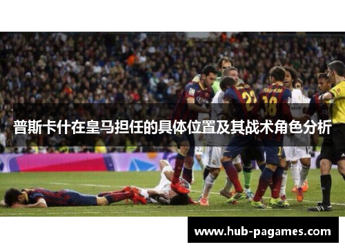 普斯卡什在皇马担任的具体位置及其战术角色分析
