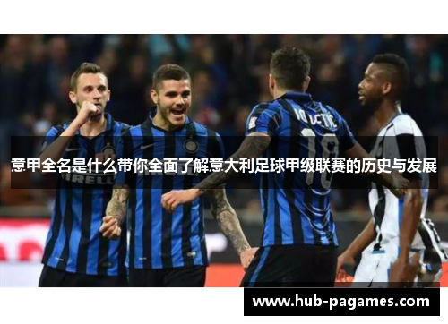 意甲全名是什么带你全面了解意大利足球甲级联赛的历史与发展