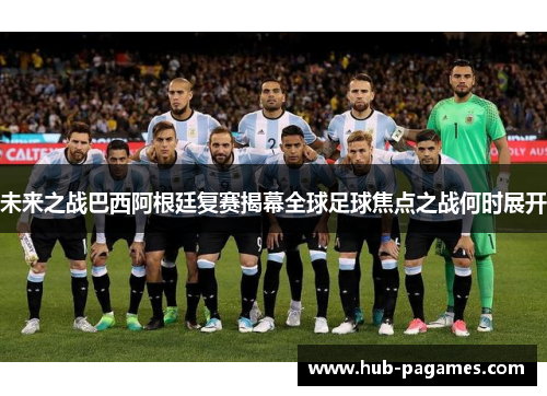 未来之战巴西阿根廷复赛揭幕全球足球焦点之战何时展开 未来之战巴西阿根廷复赛揭幕全球足球焦点之战何时展开