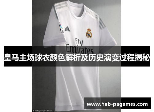 皇马主场球衣颜色解析及历史演变过程揭秘 皇马主场球衣颜色解析及历史演变过程揭秘