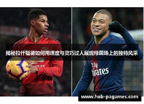 揭秘拉什福德如何用速度与灵巧过人展现绿茵场上的独特风采 揭秘拉什福德如何用速度与灵巧过人展现绿茵场上的独特风采