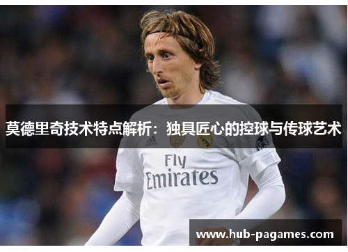 莫德里奇技术特点解析:独具匠心的控球与传球艺术 莫德里奇技术特点解析:独具匠心的控球与传球艺术
