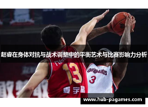 赵睿在身体对抗与战术调整中的平衡艺术与比赛影响力分析 赵睿在身体对抗与战术调整中的平衡艺术与比赛影响力分析
