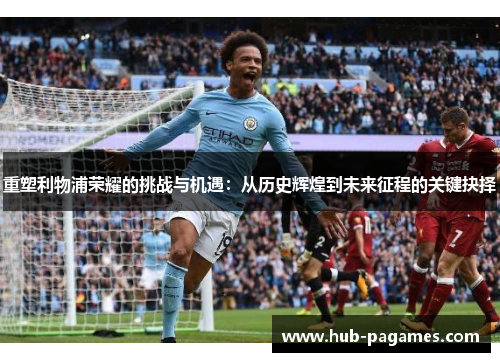 重塑利物浦荣耀的挑战与机遇：从历史辉煌到未来征程的关键抉择