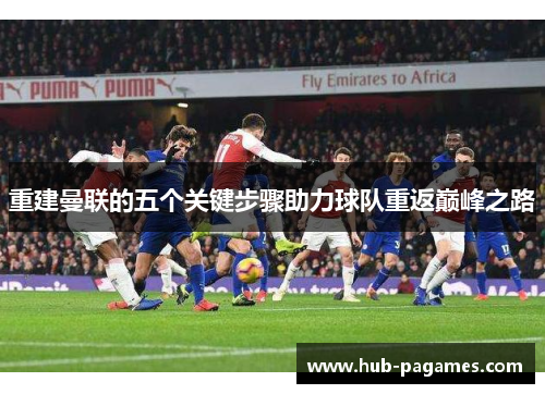 重建曼联的五个关键步骤助力球队重返巅峰之路