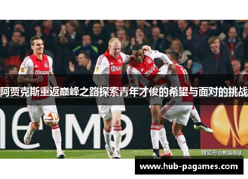 阿贾克斯重返巅峰之路探索青年才俊的希望与面对的挑战 阿贾克斯重返巅峰之路探索青年才俊的希望与面对的挑战