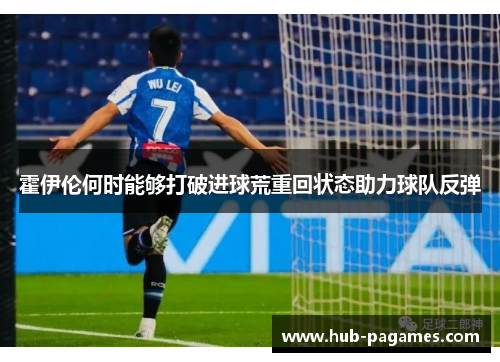 霍伊伦何时能够打破进球荒重回状态助力球队反弹 霍伊伦何时能够打破进球荒重回状态助力球队反弹