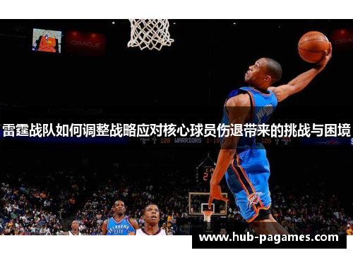 雷霆战队如何调整战略应对核心球员伤退带来的挑战与困境 雷霆战队如何调整战略应对核心球员伤退带来的挑战与困境