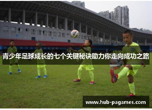 青少年足球成长的七个关键秘诀助力你走向成功之路 青少年足球成长的七个关键秘诀助力你走向成功之路