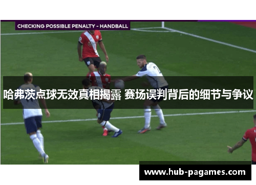 哈弗茨点球无效真相揭露 赛场误判背后的细节与争议