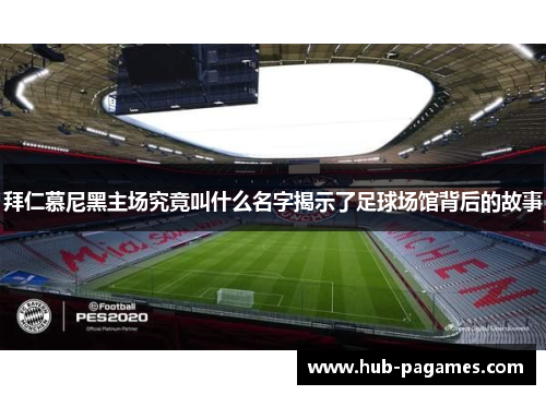 拜仁慕尼黑主场究竟叫什么名字揭示了足球场馆背后的故事