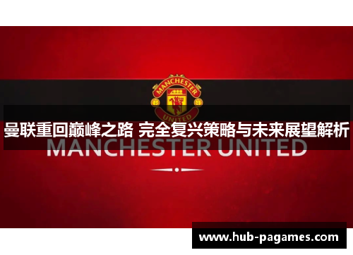 曼联重回巅峰之路 完全复兴策略与未来展望解析