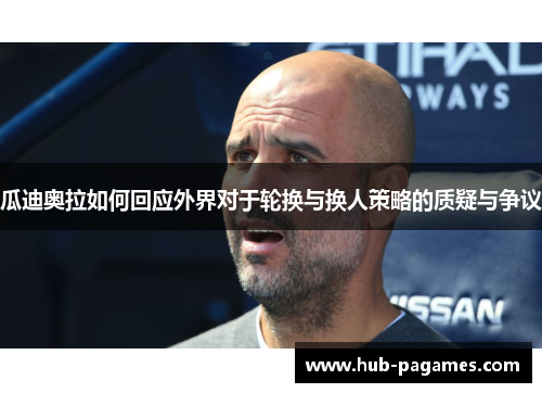 瓜迪奥拉如何回应外界对于轮换与换人策略的质疑与争议