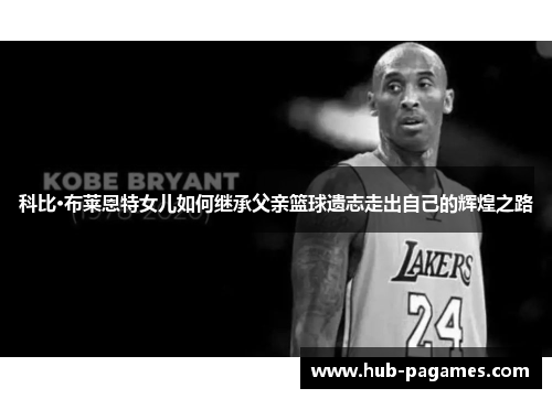 科比·布莱恩特女儿如何继承父亲篮球遗志走出自己的辉煌之路