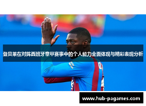 登贝莱在对阵西班牙意甲赛事中的个人能力全面体现与精彩表现分析