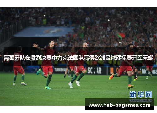 葡萄牙队在激烈决赛中力克法国队赢得欧洲足球锦标赛冠军荣耀