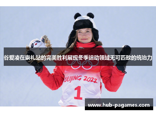 谷爱凌在崇礼站的完美胜利展现冬季运动领域无可匹敌的统治力