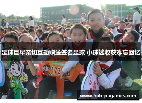 足球巨星亲切互动赠送签名足球 小球迷收获难忘回忆