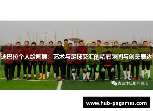 迪巴拉个人绘画展：艺术与足球交汇的精彩瞬间与创意表达
