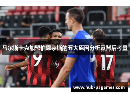 马尔斯卡克加盟伯恩茅斯的五大原因分析及背后考量