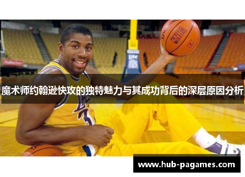 魔术师约翰逊快攻的独特魅力与其成功背后的深层原因分析