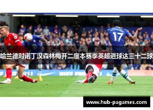 哈兰德对诺丁汉森林梅开二度本赛季英超进球达三十二球