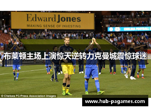 布莱顿主场上演惊天逆转力克曼城震惊球迷