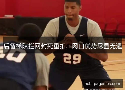 后备梯队拦网封死重扣，网口优势尽显无遗